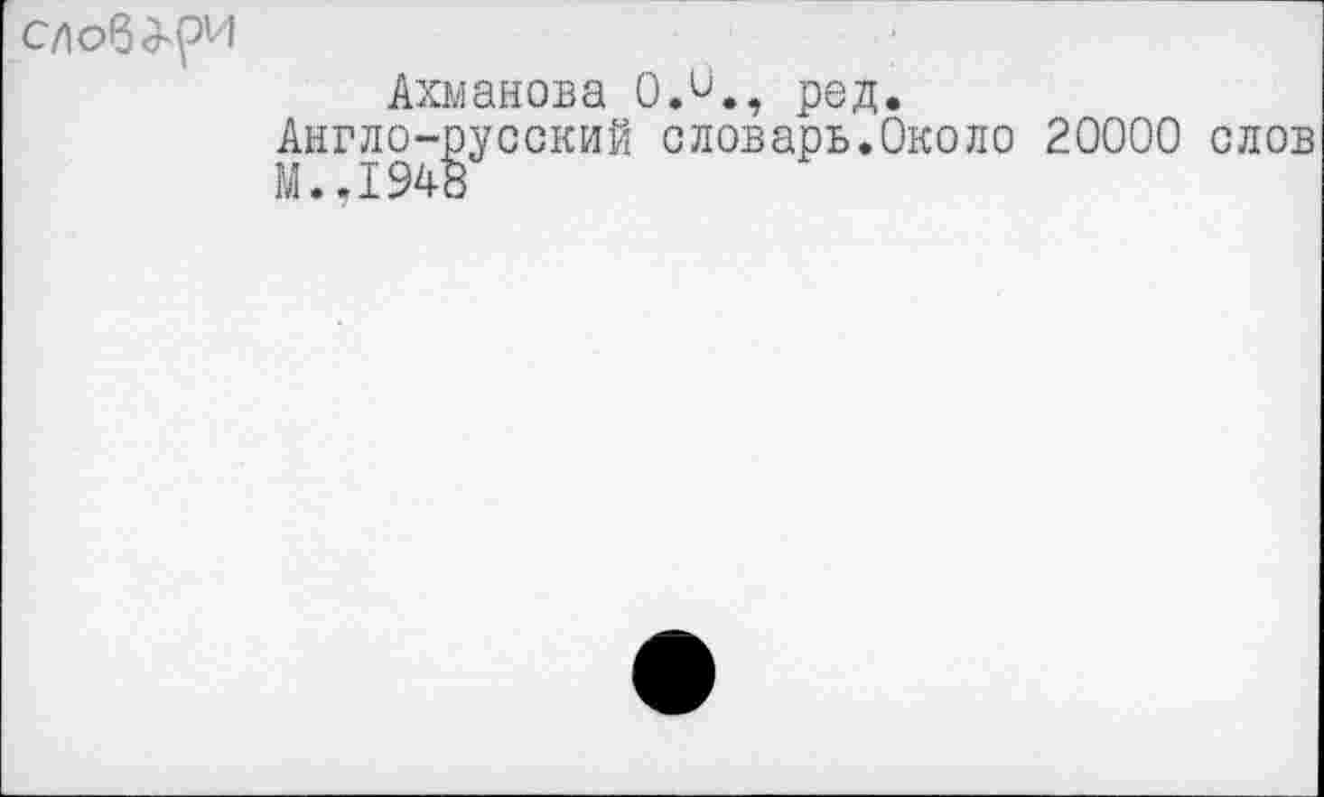 ﻿
Ахманова О.и., род.
Англо-русский словарь.Около 20000 слов
М..1948